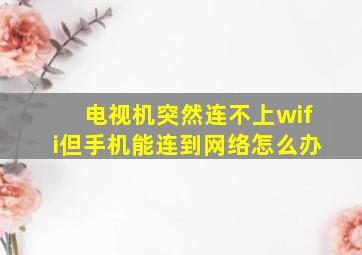 电视机突然连不上wifi但手机能连到网络怎么办