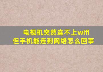 电视机突然连不上wifi但手机能连到网络怎么回事