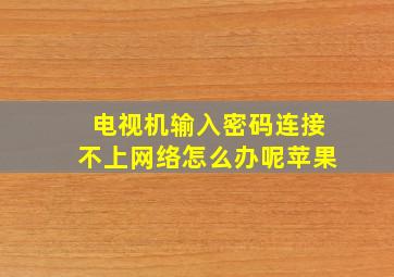 电视机输入密码连接不上网络怎么办呢苹果