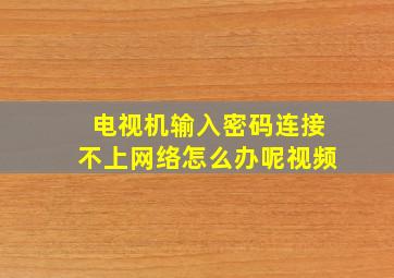 电视机输入密码连接不上网络怎么办呢视频