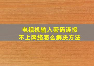 电视机输入密码连接不上网络怎么解决方法