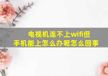 电视机连不上wifi但手机能上怎么办呢怎么回事