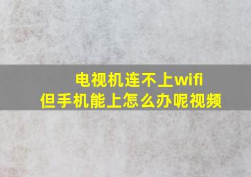 电视机连不上wifi但手机能上怎么办呢视频