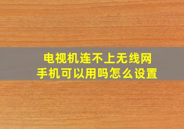 电视机连不上无线网手机可以用吗怎么设置