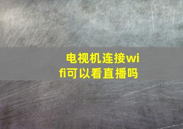 电视机连接wifi可以看直播吗