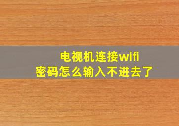 电视机连接wifi密码怎么输入不进去了