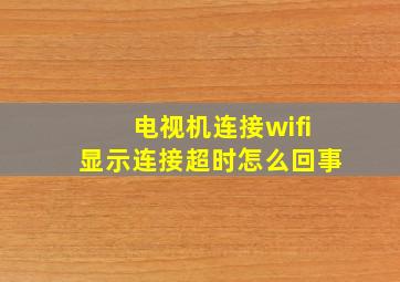 电视机连接wifi显示连接超时怎么回事