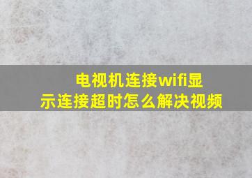 电视机连接wifi显示连接超时怎么解决视频