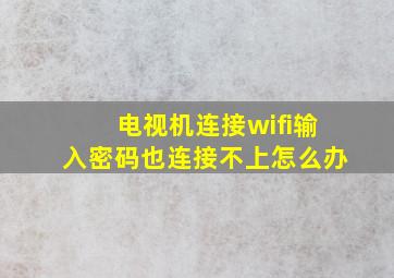 电视机连接wifi输入密码也连接不上怎么办