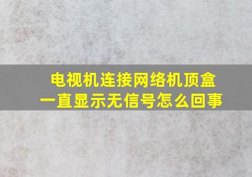 电视机连接网络机顶盒一直显示无信号怎么回事