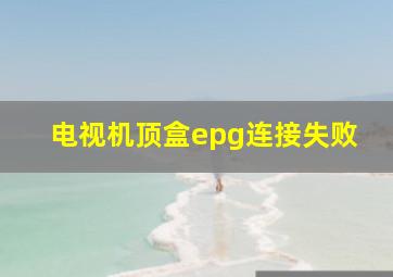 电视机顶盒epg连接失败