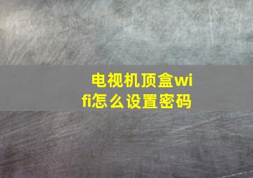 电视机顶盒wifi怎么设置密码