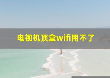 电视机顶盒wifi用不了