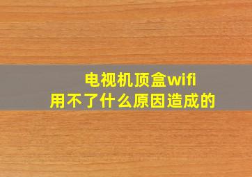 电视机顶盒wifi用不了什么原因造成的