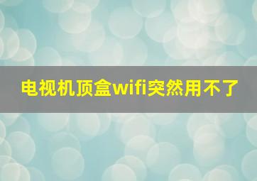 电视机顶盒wifi突然用不了