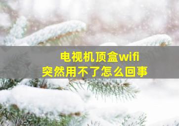 电视机顶盒wifi突然用不了怎么回事