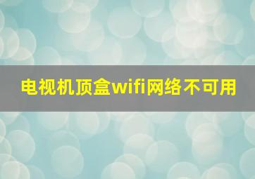 电视机顶盒wifi网络不可用