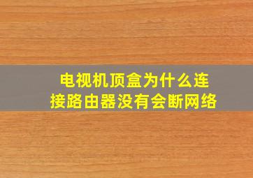 电视机顶盒为什么连接路由器没有会断网络