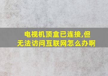 电视机顶盒已连接,但无法访问互联网怎么办啊