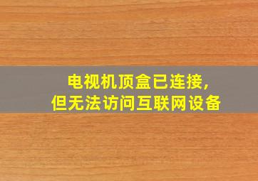 电视机顶盒已连接,但无法访问互联网设备