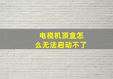 电视机顶盒怎么无法启动不了