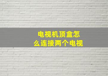 电视机顶盒怎么连接两个电视