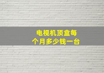 电视机顶盒每个月多少钱一台