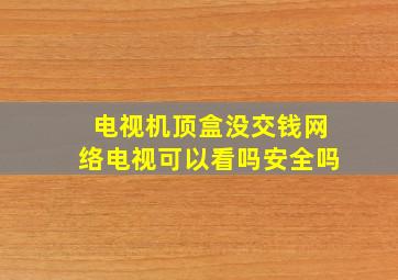 电视机顶盒没交钱网络电视可以看吗安全吗