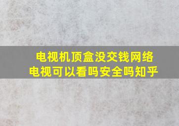 电视机顶盒没交钱网络电视可以看吗安全吗知乎