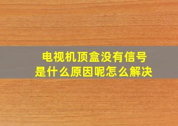 电视机顶盒没有信号是什么原因呢怎么解决