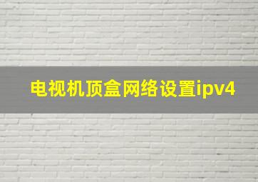 电视机顶盒网络设置ipv4