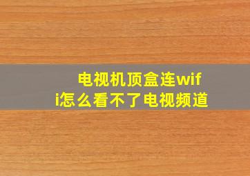 电视机顶盒连wifi怎么看不了电视频道