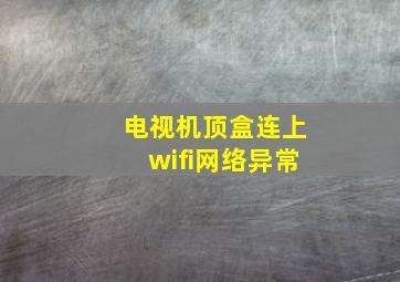 电视机顶盒连上wifi网络异常