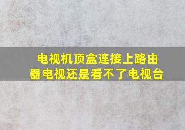 电视机顶盒连接上路由器电视还是看不了电视台