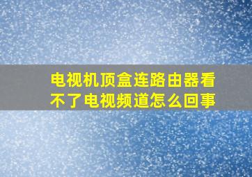 电视机顶盒连路由器看不了电视频道怎么回事