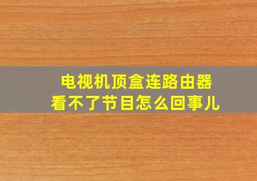 电视机顶盒连路由器看不了节目怎么回事儿