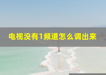 电视没有1频道怎么调出来