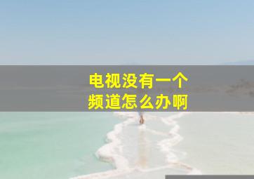 电视没有一个频道怎么办啊