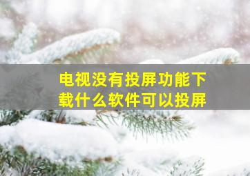 电视没有投屏功能下载什么软件可以投屏