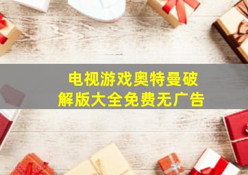 电视游戏奥特曼破解版大全免费无广告