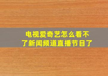 电视爱奇艺怎么看不了新闻频道直播节目了