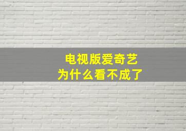 电视版爱奇艺为什么看不成了