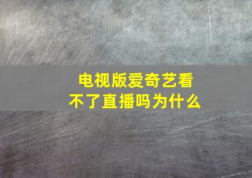 电视版爱奇艺看不了直播吗为什么