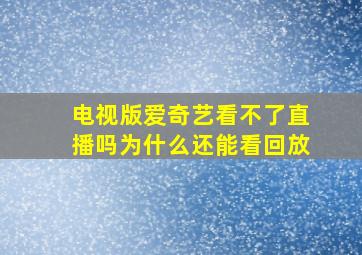 电视版爱奇艺看不了直播吗为什么还能看回放