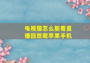 电视猫怎么能看直播回放呢苹果手机