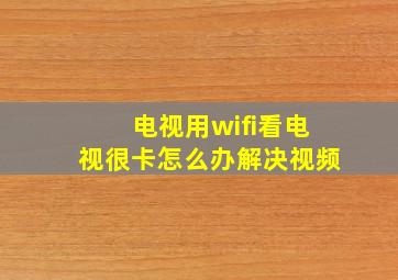 电视用wifi看电视很卡怎么办解决视频