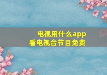 电视用什么app看电视台节目免费