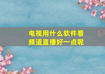 电视用什么软件看频道直播好一点呢