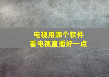 电视用哪个软件看电视直播好一点