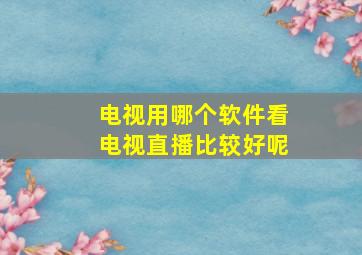 电视用哪个软件看电视直播比较好呢